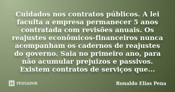 Cuidados nos contratos públicos. A lei faculta a empresa permanecer 5 anos contratada com revisões anuais. Os reajustes econômicos-financeiros nunca acompanham ... Frase de Ronaldo Elias Pena.