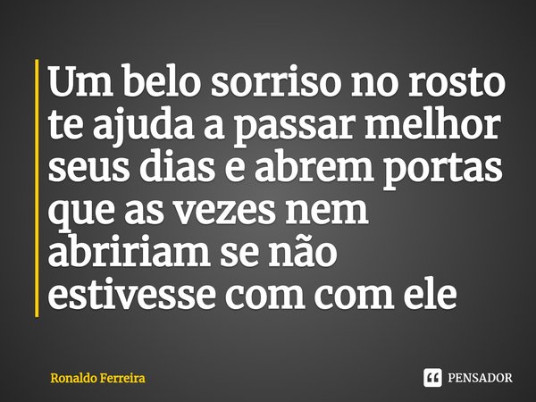 Um belo sorriso no rosto te ajuda a passar melhor seus dias e abrem portas que as vezes nem abririam se não estivesse com com ele ⁠... Frase de Ronaldo Ferreira.