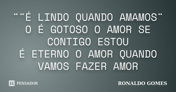 ¨¨É LINDO QUANDO AMAMOS¨ O É GOTOSO O AMOR SE CONTIGO ESTOU É ETERNO O AMOR QUANDO VAMOS FAZER AMOR... Frase de RONALDO GOMES.