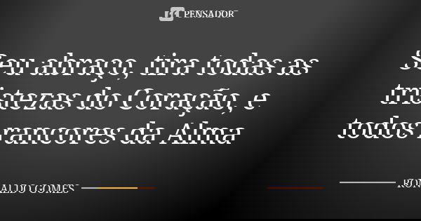 Seu abraço, tira todas as tristezas do Coração, e todos rancores da Alma... Frase de Ronaldo Gomes.
