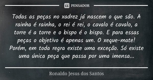 Todas as peças no xadrez já nascem o Ronaldo Jesus dos Santos - Pensador