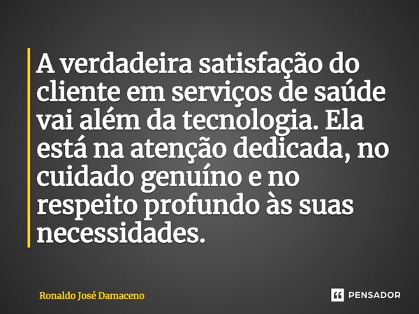 ⁠A verdadeira satisfação do cliente em serviços de saúde vai além da tecnologia. Ela está na atenção dedicada, no cuidado genuíno e no respeito profundo às suas... Frase de Ronaldo José Damaceno.