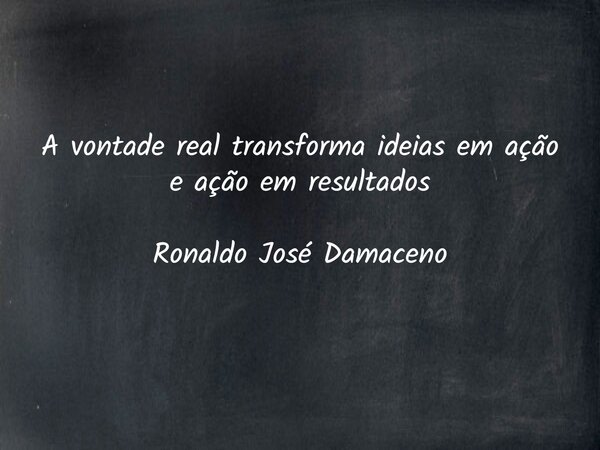A vontade real transforma ideias em ação e ação em resultados Ronaldo José Damaceno... Frase de ronaldo_jose_damaceno.
