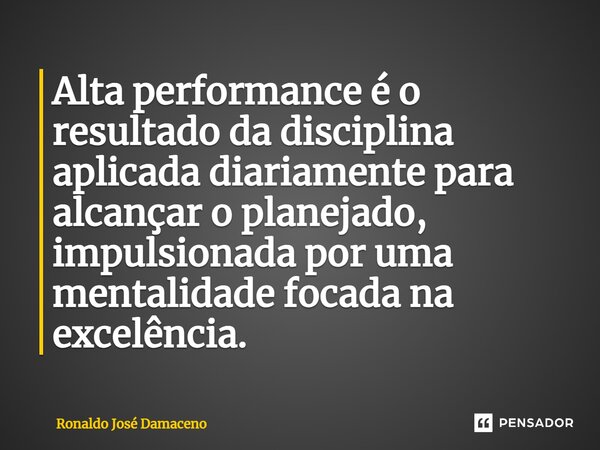 ⁠Alta performance é o resultado da disciplina aplicada diariamente para alcançar o planejado, impulsionada por uma mentalidade focada na excelência.... Frase de Ronaldo José Damaceno.