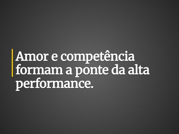 Amor e competência formam a ponte da alta performance.... Frase de ronaldo_jose_damaceno.