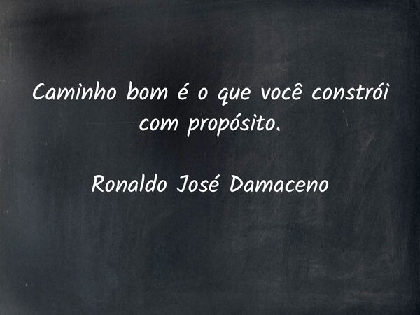 Caminho bom é o que você constrói com propósito. Ronaldo José Damaceno... Frase de ronaldo_jose_damaceno.