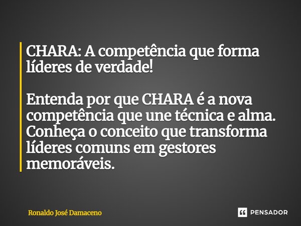⁠CHARA: A competência que forma líderes de verdade! Entenda por que CHARA é a nova competência que une técnica e alma. Conheça o conceito que transforma líderes... Frase de Ronaldo José Damaceno.