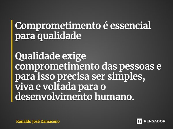 Comprometimento é essencial para qualidade⁠ Qualidade exige comprometimento das pessoas e para isso precisa ser simples, viva e voltada para o desenvolvimento h... Frase de Ronaldo José Damaceno.