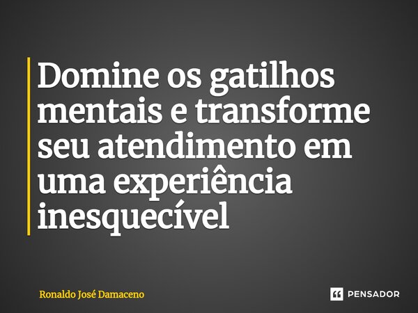 ⁠Domine os gatilhos mentais e transforme seu atendimento em uma experiência inesquecível... Frase de Ronaldo José Damaceno.
