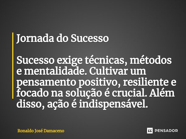 ⁠Jornada do Sucesso Sucesso exige técnicas, métodos e mentalidade. Cultivar um pensamento positivo, resiliente e focado na solução é crucial. Além disso, ação é... Frase de Ronaldo José Damaceno.
