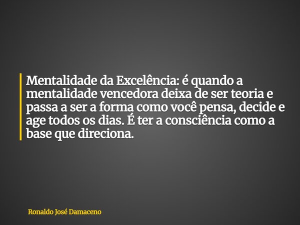 Mentalidade da Excelência: é quando a mentalidade vencedora deixa de ser teoria e passa a ser a forma como você pensa, decide e age todos os dias. É ter a consc... Frase de Ronaldo José Damaceno.