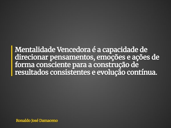 Mentalidade Vencedora é a capacidade de direcionar pensamentos, emoções e ações de forma consciente para a construção de resultados consistentes e evolução cont... Frase de Ronaldo José Damaceno.