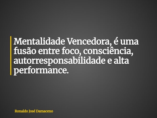 Mentalidade Vencedora, é uma fusão entre foco, consciência, autorresponsabilidade e alta performance.... Frase de Ronaldo José Damaceno.
