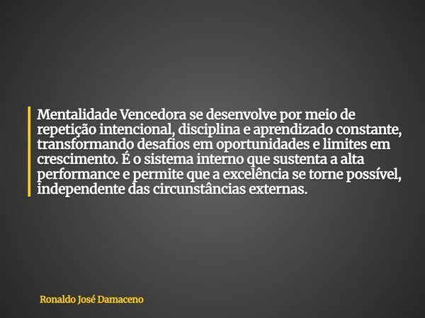 Mentalidade Vencedora se desenvolve por meio de repetição intencional, disciplina e aprendizado constante, transformando desafios em oportunidades e limites em ... Frase de Ronaldo José Damaceno.