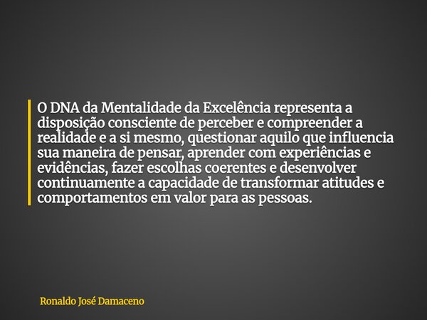 O DNA da Mentalidade da Excelência representa a disposição consciente de perceber e compreender a realidade e a si mesmo, questionar aquilo que influencia sua m... Frase de Ronaldo José Damaceno.