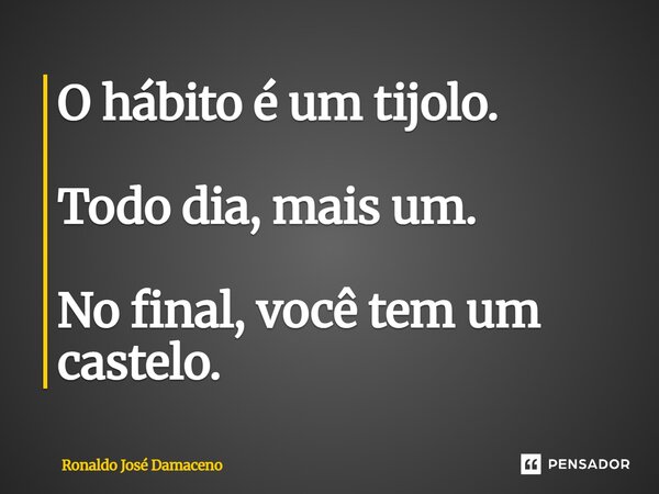⁠O hábito é um tijolo. Todo dia, mais um. No final, você tem um castelo.... Frase de Ronaldo José Damaceno.