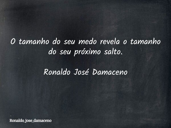 O tamanho do seu medo revela o tamanho do seu próximo salto. Ronaldo José Damaceno... Frase de ronaldo_jose_damaceno.