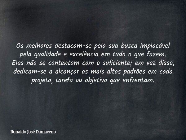 Os melhores destacam-se pela sua busca implacável pela qualidade e excelência em tudo o que fazem. Eles não se contentam com o suficiente; em vez disso, dedicam... Frase de Ronaldo José Damaceno.