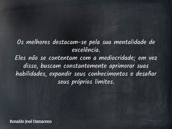 Os melhores destacam-se pela sua mentalidade de excelência. Eles não se contentam com a mediocridade; em vez disso, buscam constantemente aprimorar suas habilid... Frase de Ronaldo José Damaceno.