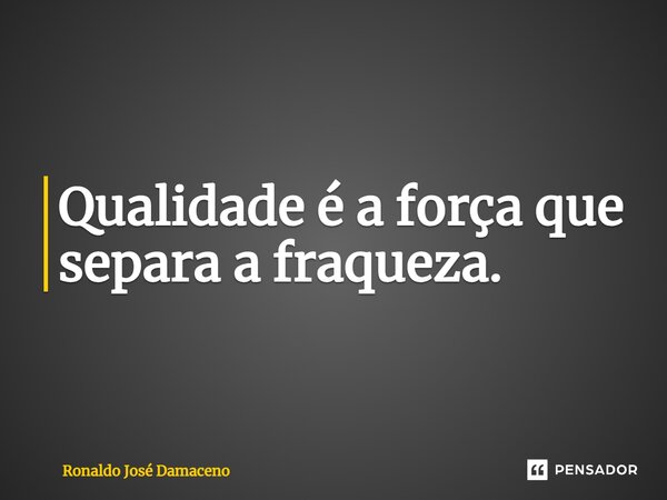 ⁠Qualidade é a força que separa a fraqueza.... Frase de Ronaldo José Damaceno.