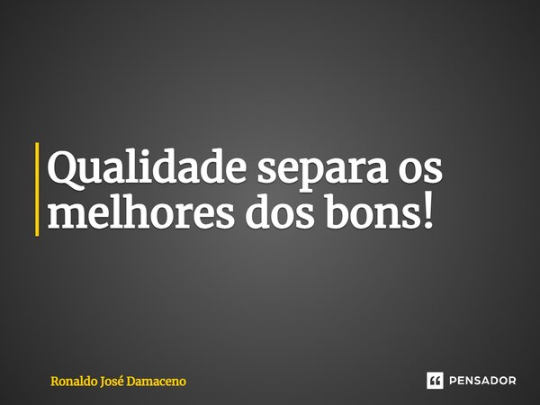 ⁠Qualidade separa os melhores dos bons!... Frase de Ronaldo José Damaceno.