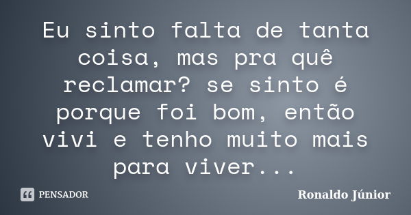 Eu sinto falta de tanta coisa, mas pra quê reclamar? se sinto é porque foi bom, então vivi e tenho muito mais para viver...... Frase de Ronaldo Júnior.