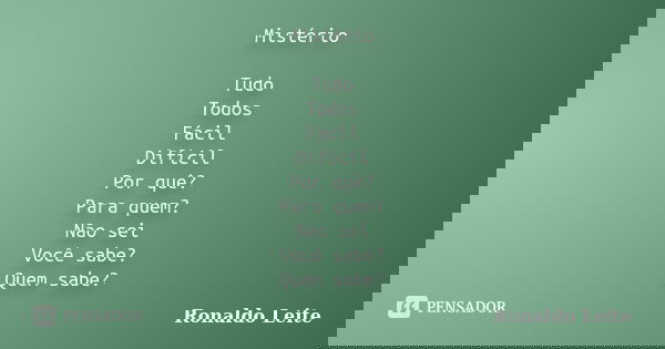 Mistério Tudo Todos Fácil Difícil Por quê? Para quem? Não sei Você sabe? Quem sabe?... Frase de Ronaldo Leite.