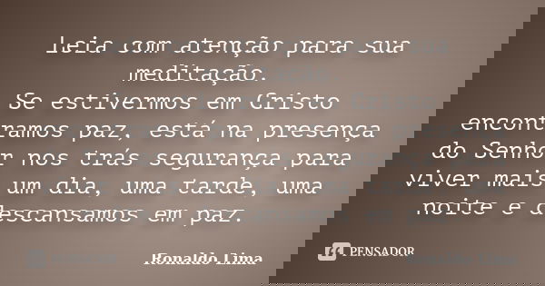 Leia com atenção para sua meditação. Se estivermos em Cristo encontramos paz, está na presença do Senhor nos trás segurança para viver mais um dia, uma tarde, u... Frase de Ronaldo Lima.
