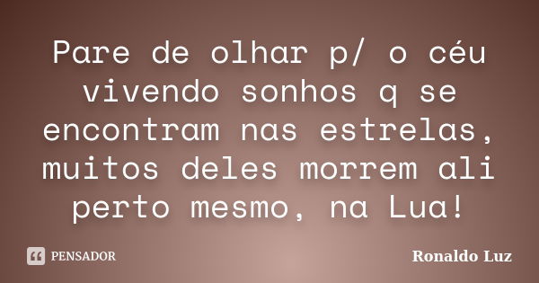 Pare de olhar p/ o céu vivendo sonhos q se encontram nas estrelas, muitos deles morrem ali perto mesmo, na Lua!... Frase de Ronaldo Luz.