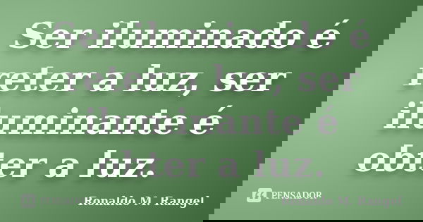 Ser iluminado é reter a luz, ser iluminante é obter a luz.... Frase de Ronaldo M. Rangel.