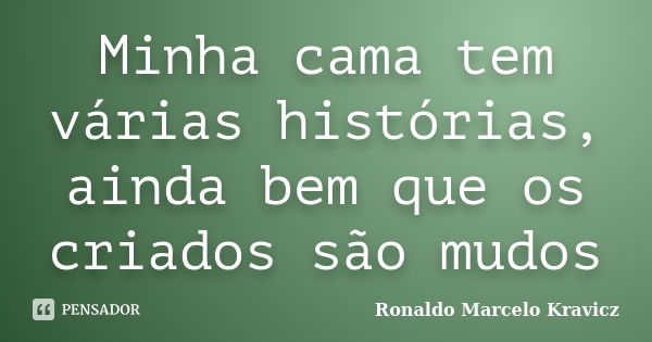 Minha cama tem várias histórias, ainda bem que os criados são mudos... Frase de Ronaldo Marcelo Kravicz.