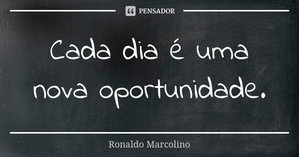 Cada dia é uma nova oportunidade.... Frase de Ronaldo Marcolino.