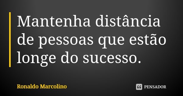 Mantenha distância de pessoas que estão longe do sucesso.... Frase de Ronaldo Marcolino.