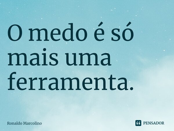 ⁠O medo é só mais uma ferramenta.... Frase de Ronaldo Marcolino.
