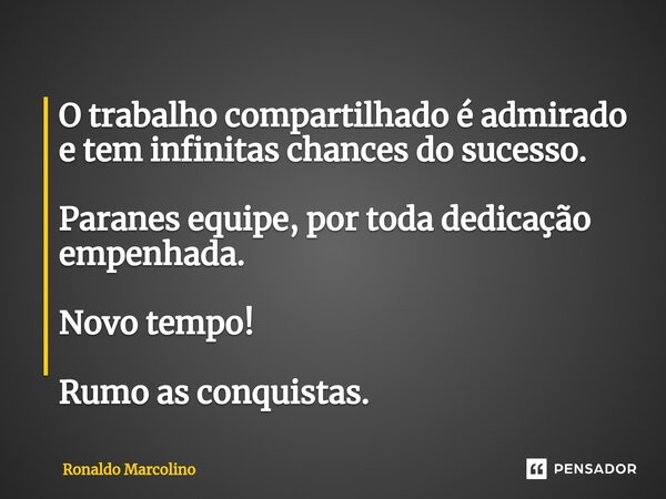 O trabalho compartilhado é admirado e tem infinitas chances do sucesso. ⁠Parabéns equipe, por toda dedicação empenhada. Novo tempo! Rumo as conquistas.... Frase de Ronaldo Marcolino.