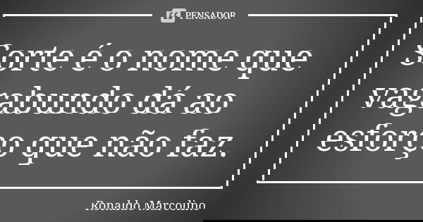 Sorte é o nome que vagabundo dá ao esforço que não faz.... Frase de Ronaldo Marcolino.