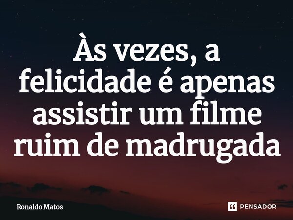 ⁠Às vezes, a felicidade é apenas assistir um filme ruim de madrugada... Frase de Ronaldo Matos.