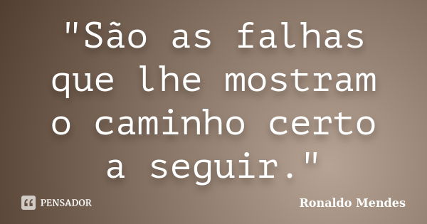 "São as falhas que lhe mostram o caminho certo a seguir."... Frase de Ronaldo Mendes.