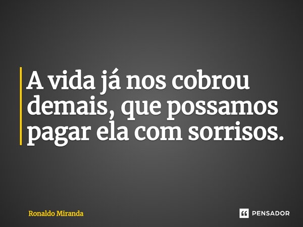 ⁠A vida já nos cobrou demais, que possamos pagar ela com sorrisos.... Frase de Ronaldo Miranda.
