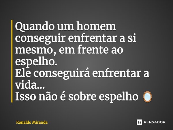⁠Quando um homem conseguir enfrentar a si mesmo, em frente ao espelho. Ele conseguirá enfrentar a vida... Isso não é sobre espelho 🪞... Frase de Ronaldo Miranda.