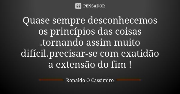 Quase Sempre Desconhecemos Os... Ronaldo O Cassimiro - Pensador