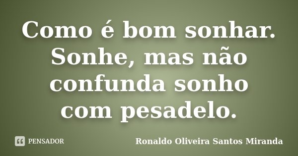 Como é bom sonhar. Sonhe, mas não confunda sonho com pesadelo.... Frase de Ronaldo Oliveira Santos Miranda.