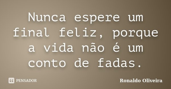 Nunca espere um final feliz, porque a vida não é um conto de fadas.... Frase de Ronaldo Oliveira.