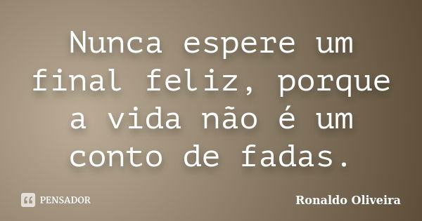 Nunca espere um final feliz, porque a vida não é um conto de fadas.... Frase de Ronaldo Oliveira.