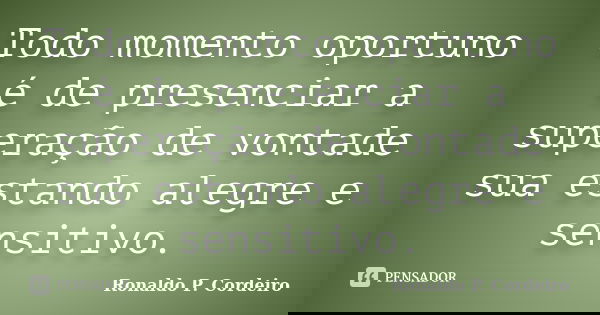 Todo momento oportuno é de presenciar a superação de vontade sua estando alegre e sensitivo.... Frase de Ronaldo P. Cordeiro.