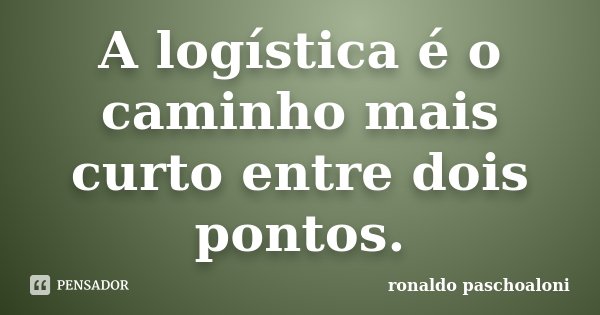 A logística é o caminho mais curto entre dois pontos.... Frase de Ronaldo Paschoaloni.