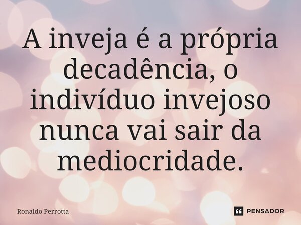 ⁠A inveja é a própria decadência, o indivíduo invejoso nunca vai sair da mediocridade.... Frase de Ronaldo Perrotta.