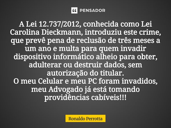 A Lei 12.737/2012, conhecida como Lei Carolina Dieckmann, introduziu este crime, que prevê pena de reclusão de três meses a um ano e multa para quem invadir di... Frase de Ronaldo Perrotta.