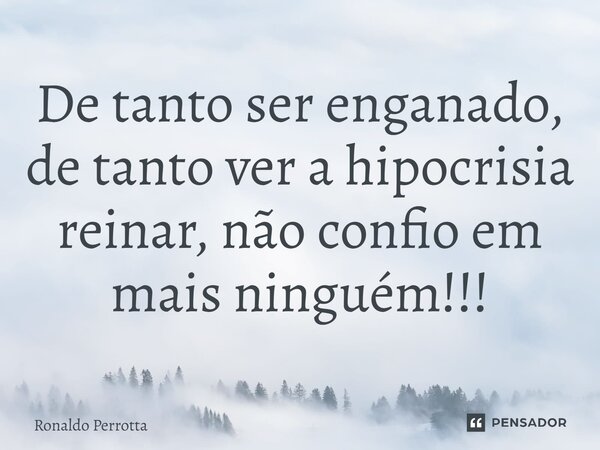 ⁠De tanto ser enganado, de tanto ver a hipocrisia reinar, não confio em mais ninguém!!!... Frase de Ronaldo Perrotta.