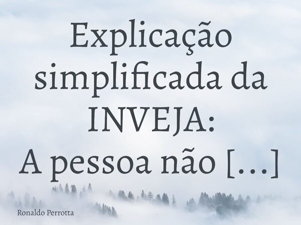 Explicação simplificada da INVEJA: A pessoa não tem CAPACIDADE, CAPRICHO, INTELIGÊNCIA, aí INVEJA!!!! PS: Um zero a esquerda na sociedade!!!!... Frase de Ronaldo Perrotta.